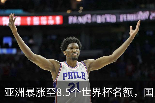 亚洲暴涨至8.5个世界杯名额，国足依旧出局，残酷真相没人敢说