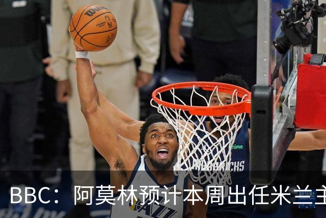 BBC：阿莫林预计本周出任米兰主帅，8月15日季前赛率队对阵曼联